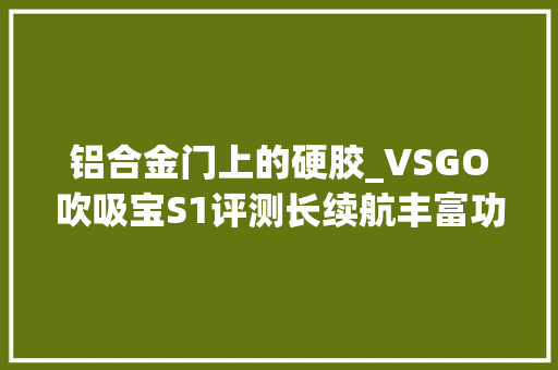 铝合金门上的硬胶_VSGO吹吸宝S1评测长续航丰富功能的车载吸尘器