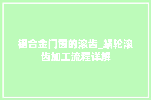 铝合金门窗的滚齿_蜗轮滚齿加工流程详解