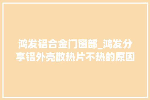 鸿发铝合金门窗部_鸿发分享铝外壳散热片不热的原因