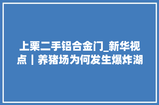 上栗二手铝合金门_新华视点｜养猪场为何发生爆炸湖南醴陵造孽分娩烟花爆炸事件查询访问
