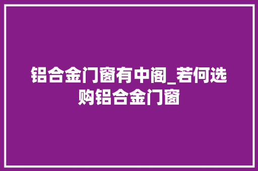 铝合金门窗有中阁_若何选购铝合金门窗