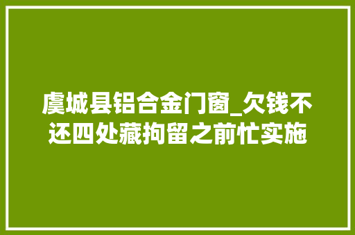 虞城县铝合金门窗_欠钱不还四处藏拘留之前忙实施