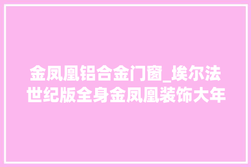 金凤凰铝合金门窗_埃尔法世纪版全身金凤凰装饰大年夜家猜猜加价若干合适