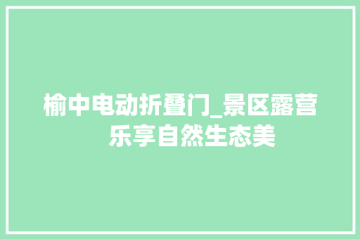 榆中电动折叠门_景区露营　乐享自然生态美
