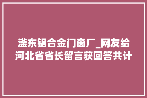 滏东铝合金门窗厂_网友给河北省省长留言获回答共计28条
