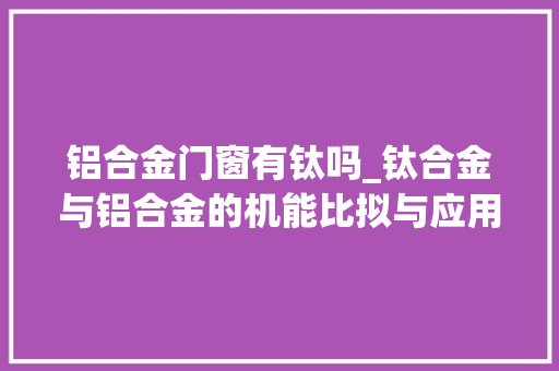 铝合金门窗有钛吗_钛合金与铝合金的机能比拟与应用选择