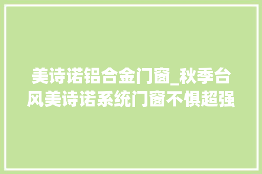 美诗诺铝合金门窗_秋季台风美诗诺系统门窗不惧超强台风安然守护您的家园