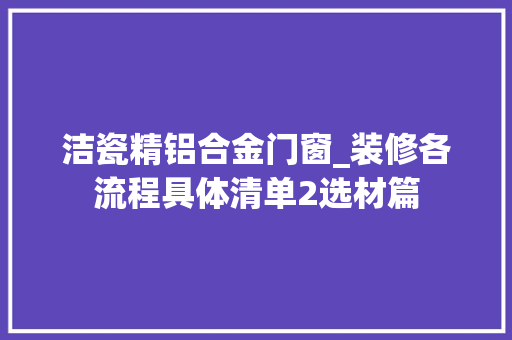 洁瓷精铝合金门窗_装修各流程具体清单2选材篇