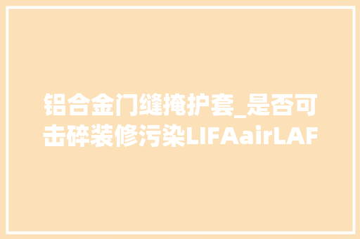 铝合金门缝掩护套_是否可击碎装修污染LIFAairLAF200新风评测