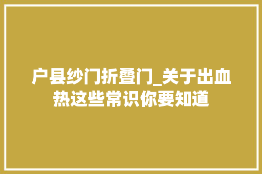 户县纱门折叠门_关于出血热这些常识你要知道