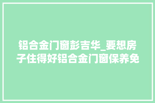 铝合金门窗彭吉华_要想房子住得好铝合金门窗保养免不了