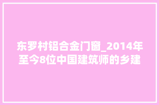 东罗村铝合金门窗_2014年至今8位中国建筑师的乡建代表作