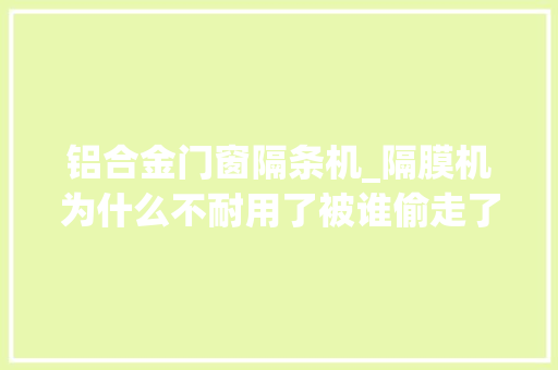 铝合金门窗隔条机_隔膜机为什么不耐用了被谁偷走了高压雾化节能短喷枪