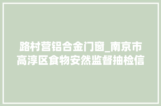 路村营铝合金门窗_南京市高淳区食物安然监督抽检信息公示2024年第4期