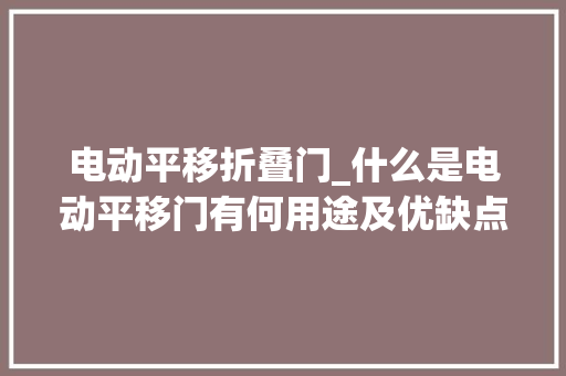 电动平移折叠门_什么是电动平移门有何用途及优缺点