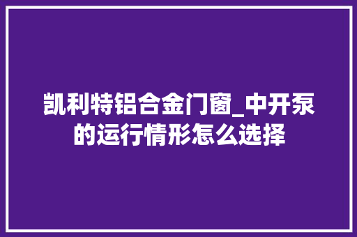 凯利特铝合金门窗_中开泵的运行情形怎么选择