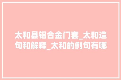 太和县铝合金门套_太和造句和解释_太和的例句有哪些小孩子点读