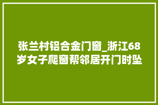 张兰村铝合金门窗_浙江68岁女子爬窗帮邻居开门时坠亡法院判决邻居赔偿9万元