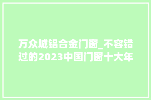 万众城铝合金门窗_不容错过的2023中国门窗十大年夜品牌TOP10榜单