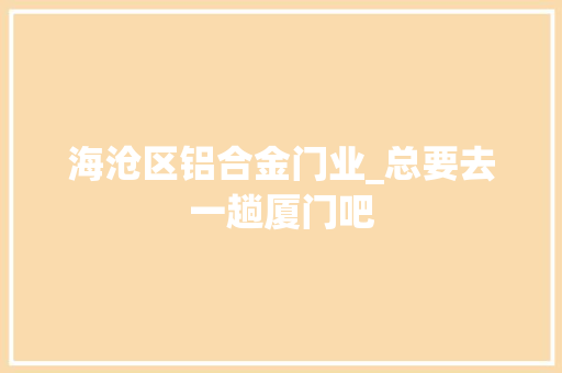 海沧区铝合金门业_总要去一趟厦门吧