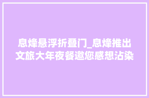 息烽悬浮折叠门_息烽推出文旅大年夜餐邀您感想沾染浓浓年味儿