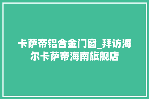 卡萨帝铝合金门窗_拜访海尔卡萨帝海南旗舰店