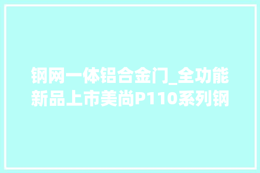 钢网一体铝合金门_全功能新品上市美尚P110系列钢网一体系统窗家居风格的新定义