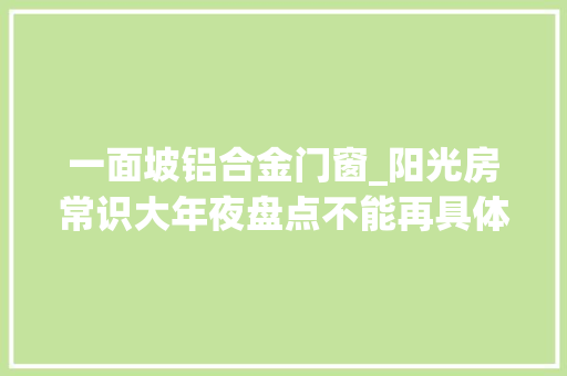 一面坡铝合金门窗_阳光房常识大年夜盘点不能再具体了