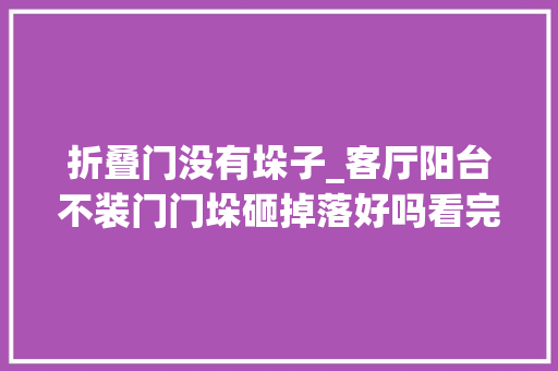 折叠门没有垛子_客厅阳台不装门门垛砸掉落好吗看完再锤不迟