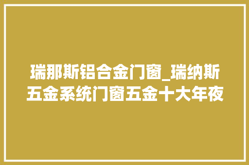 瑞那斯铝合金门窗_瑞纳斯五金系统门窗五金十大年夜品牌排行家居