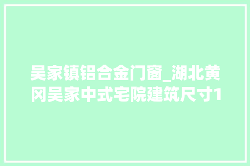 吴家镇铝合金门窗_湖北黄冈吴家中式宅院建筑尺寸15m×10m造价28万元