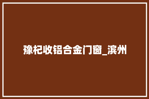 豫杞收铝合金门窗_滨州
