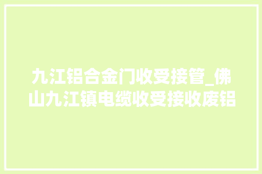 九江铝合金门收受接管_佛山九江镇电缆收受接收废铝收受接收铝合金门窗铝生铝机