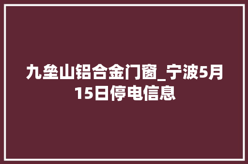 九垒山铝合金门窗_宁波5月15日停电信息