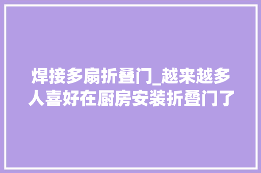 焊接多扇折叠门_越来越多人喜好在厨房安装折叠门了方便实用太聪明了