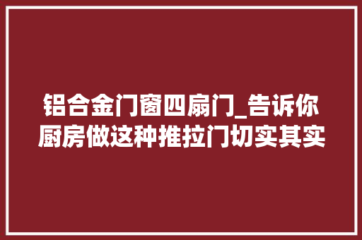 铝合金门窗四扇门_告诉你厨房做这种推拉门切实其实太好看了