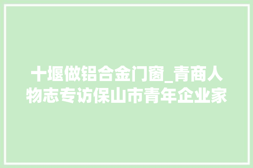 十堰做铝合金门窗_青商人物志专访保山市青年企业家商会会员叶飞