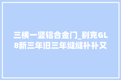 三横一竖铝合金门_别克GL8新三年旧三年缝缝补补又三年