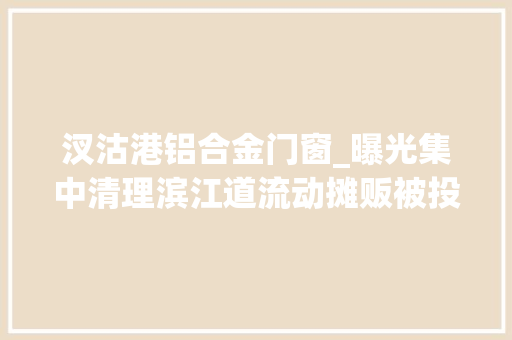汊沽港铝合金门窗_曝光集中清理滨江道流动摊贩被投诉
