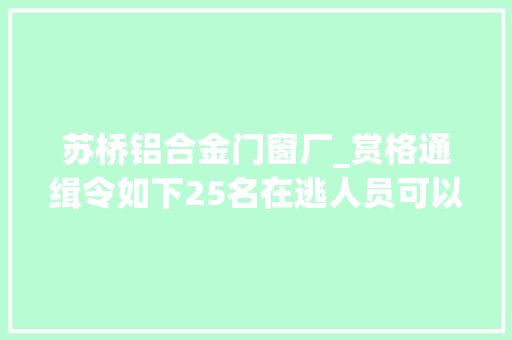 苏桥铝合金门窗厂_赏格通缉令如下25名在逃人员可以经由进程微信举报最高奖励20000元