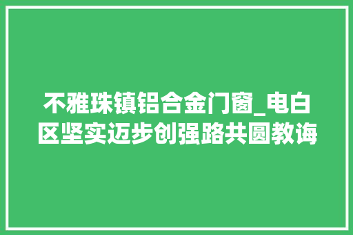不雅珠镇铝合金门窗_电白区坚实迈步创强路共圆教诲强区梦