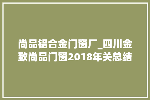 尚品铝合金门窗厂_四川金致尚品门窗2018年关总结暨经销商表彰大年夜会隆重举行