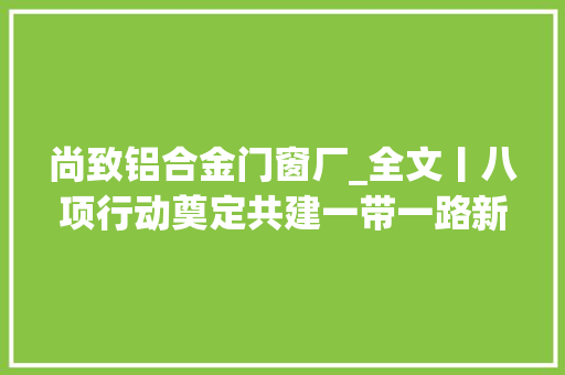 尚致铝合金门窗厂_全文丨八项行动奠定共建一带一路新十年优胜开局