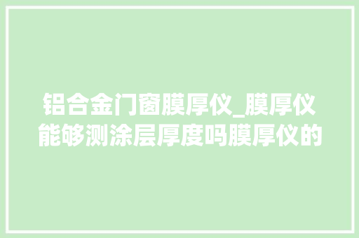 铝合金门窗膜厚仪_膜厚仪能够测涂层厚度吗膜厚仪的事理