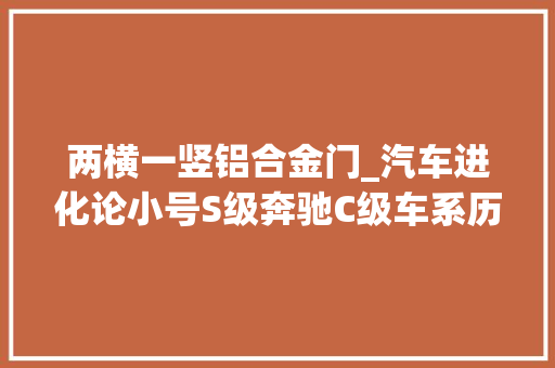 两横一竖铝合金门_汽车进化论小号S级奔驰C级车系历史