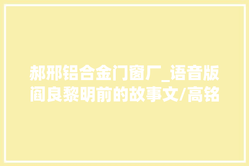 郝邢铝合金门窗厂_语音版阎良黎明前的故事文/高铭昱