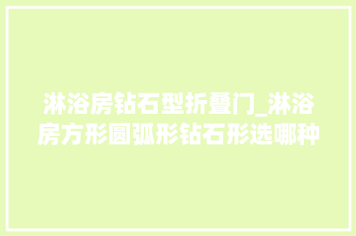 淋浴房钻石型折叠门_淋浴房方形圆弧形钻石形选哪种好