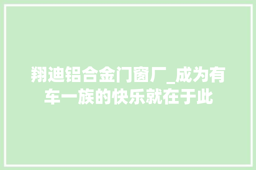 翔迪铝合金门窗厂_成为有车一族的快乐就在于此