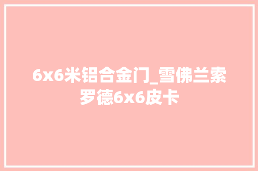 6x6米铝合金门_雪佛兰索罗德6x6皮卡