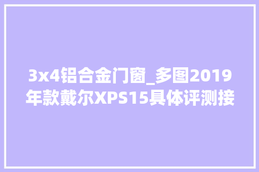 3x4铝合金门窗_多图2019年款戴尔XPS15具体评测接近完美的笔记本